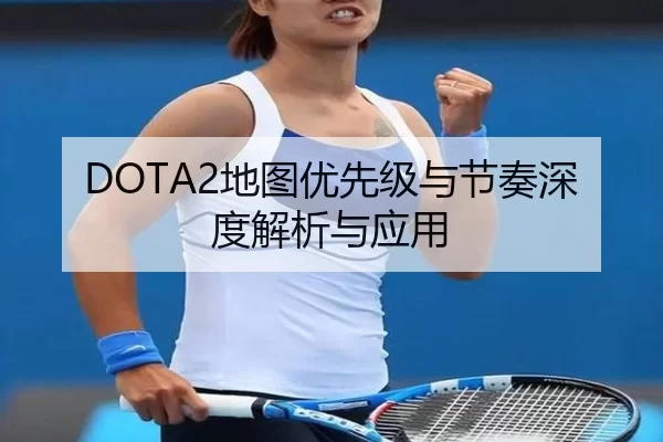DOTA2地图优先级与节奏深度解析与应用